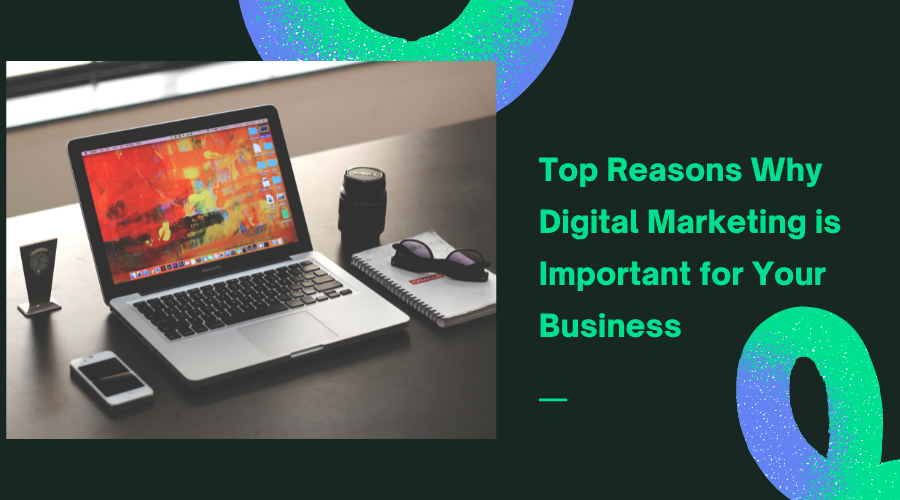 Top Reasons Why Digital Marketing is Important for Your Business