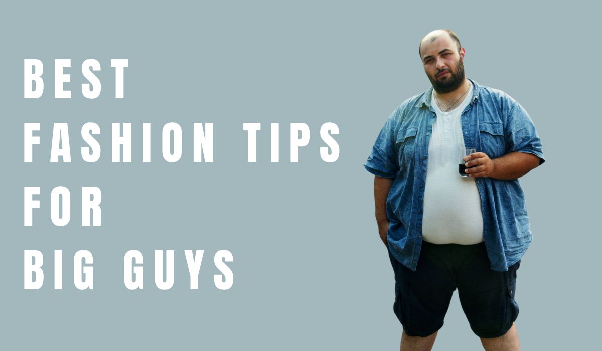 7 Best Fashion Tips For Big Guys