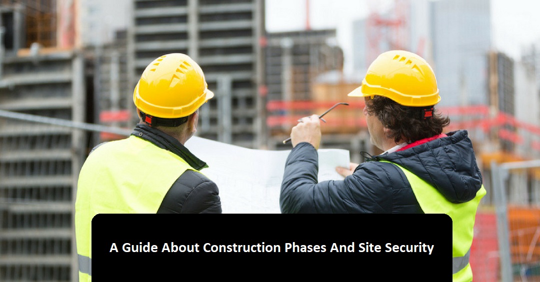 A Guide About Construction Phases And Site Security