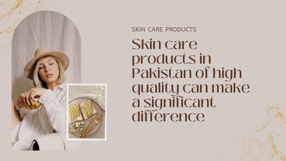 Skin care products in Pakistan of high quality can make a significant difference